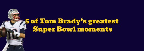 Five of Tom Brady’s greatest Super Bowl moments